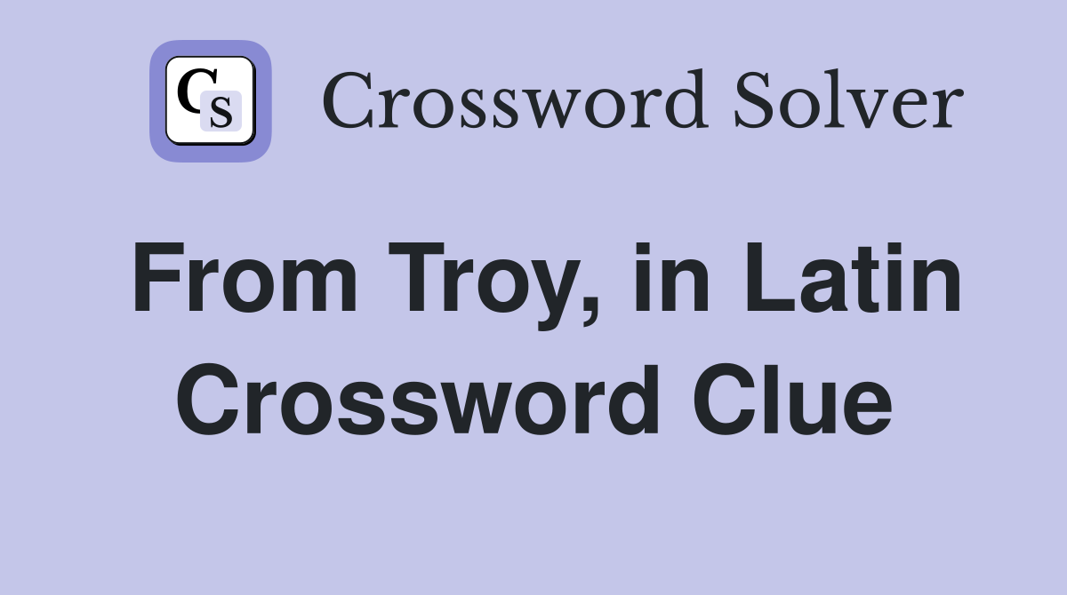 From Troy, in Latin Crossword Clue