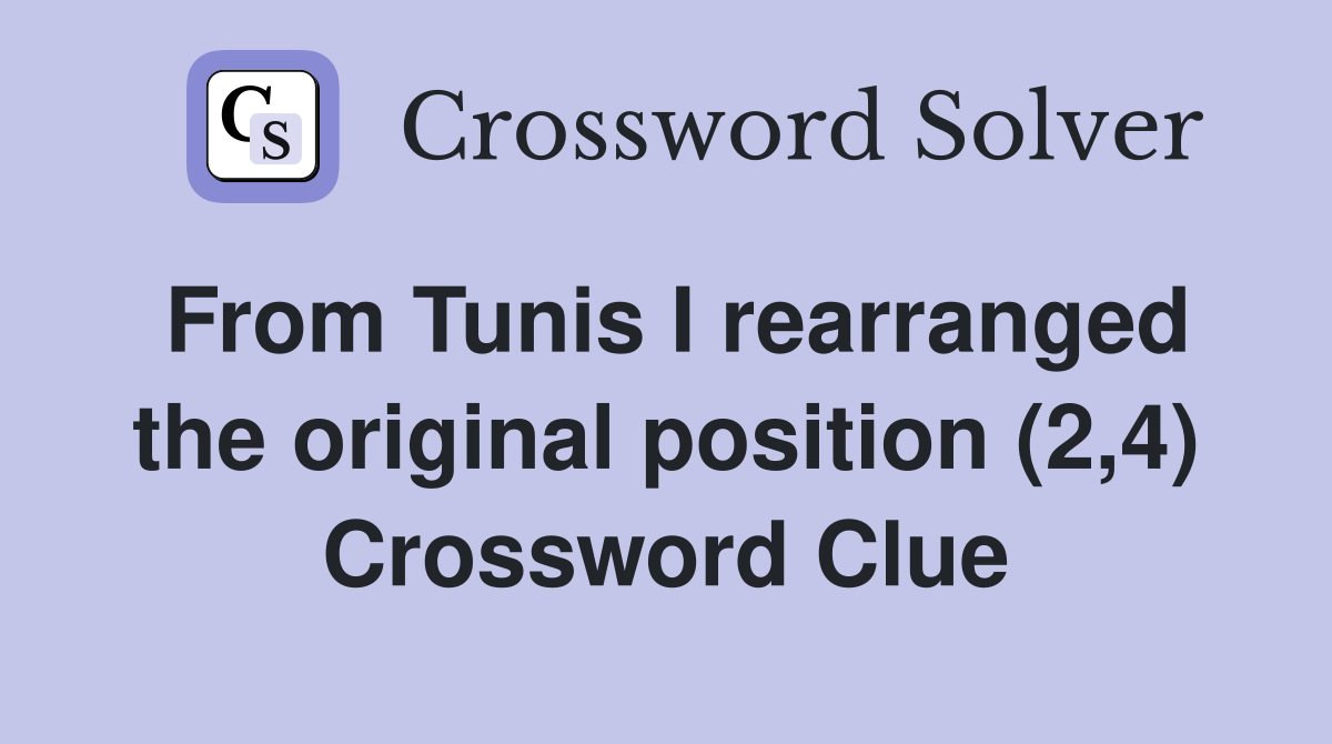 From Tunis I rearranged the original position (2,4) Crossword Clue