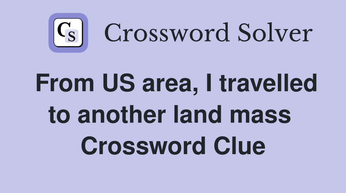 From US area, I travelled to another land mass  Crossword Clue
