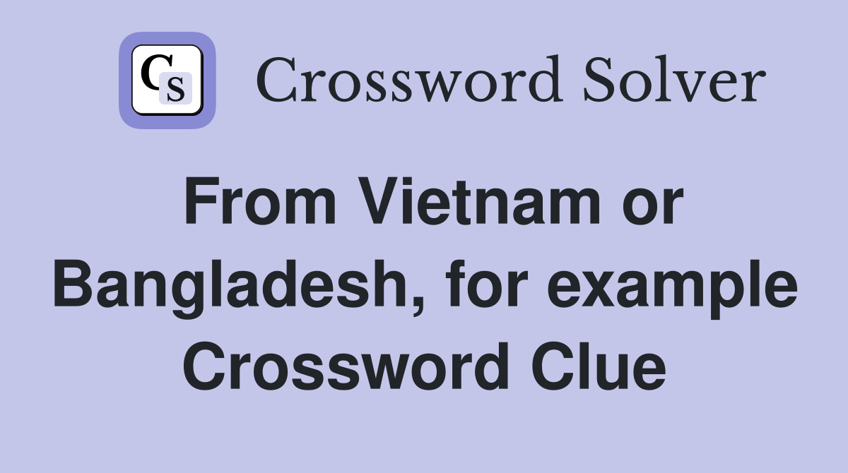 From Vietnam or Bangladesh, for example Crossword Clue