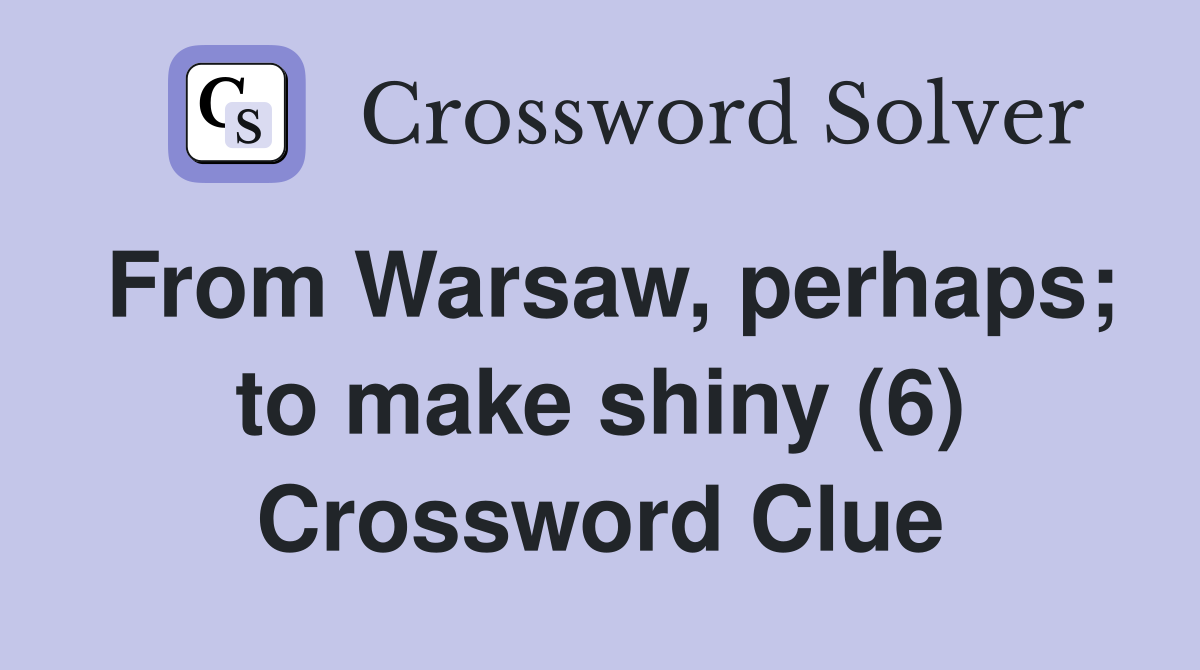 From Warsaw perhaps to make shiny (6) Crossword Clue Answers