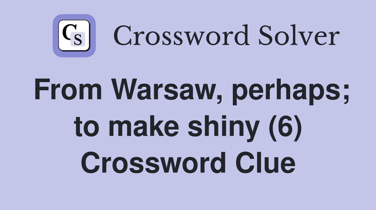 From Warsaw, perhaps; to make shiny (6) Crossword Clue