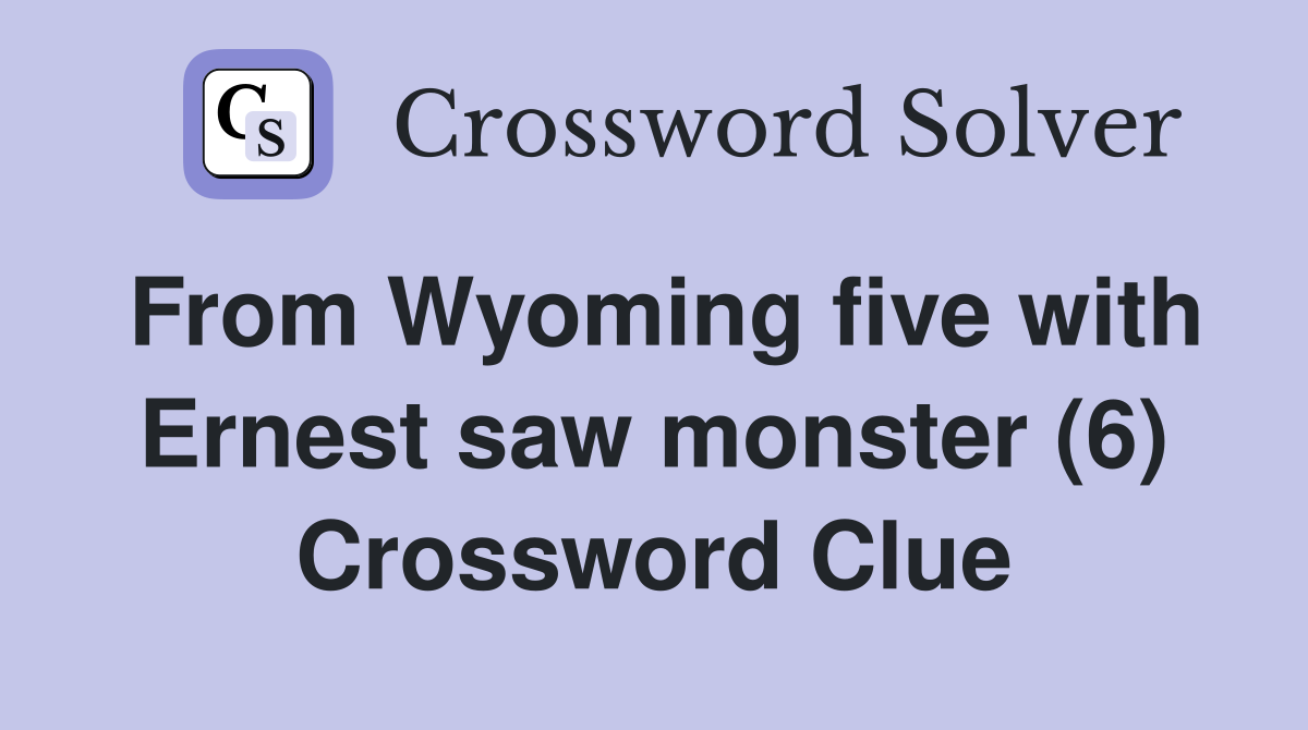 From Wyoming five with Ernest saw monster (6) Crossword Clue