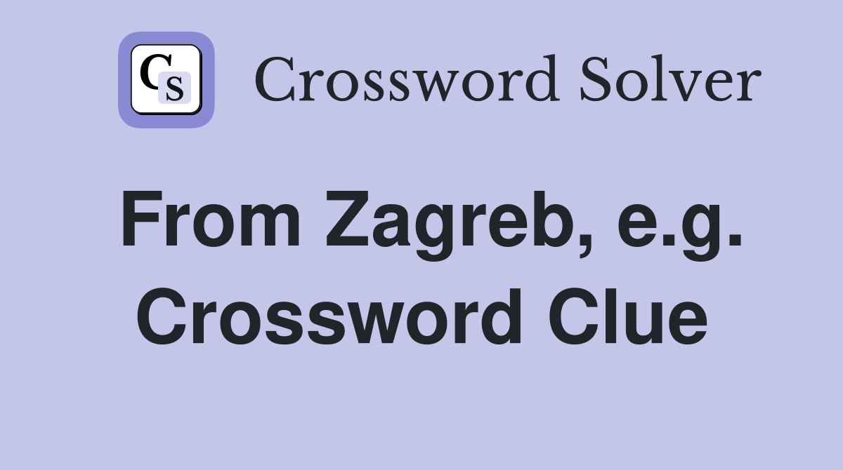 From Zagreb, e.g. Crossword Clue