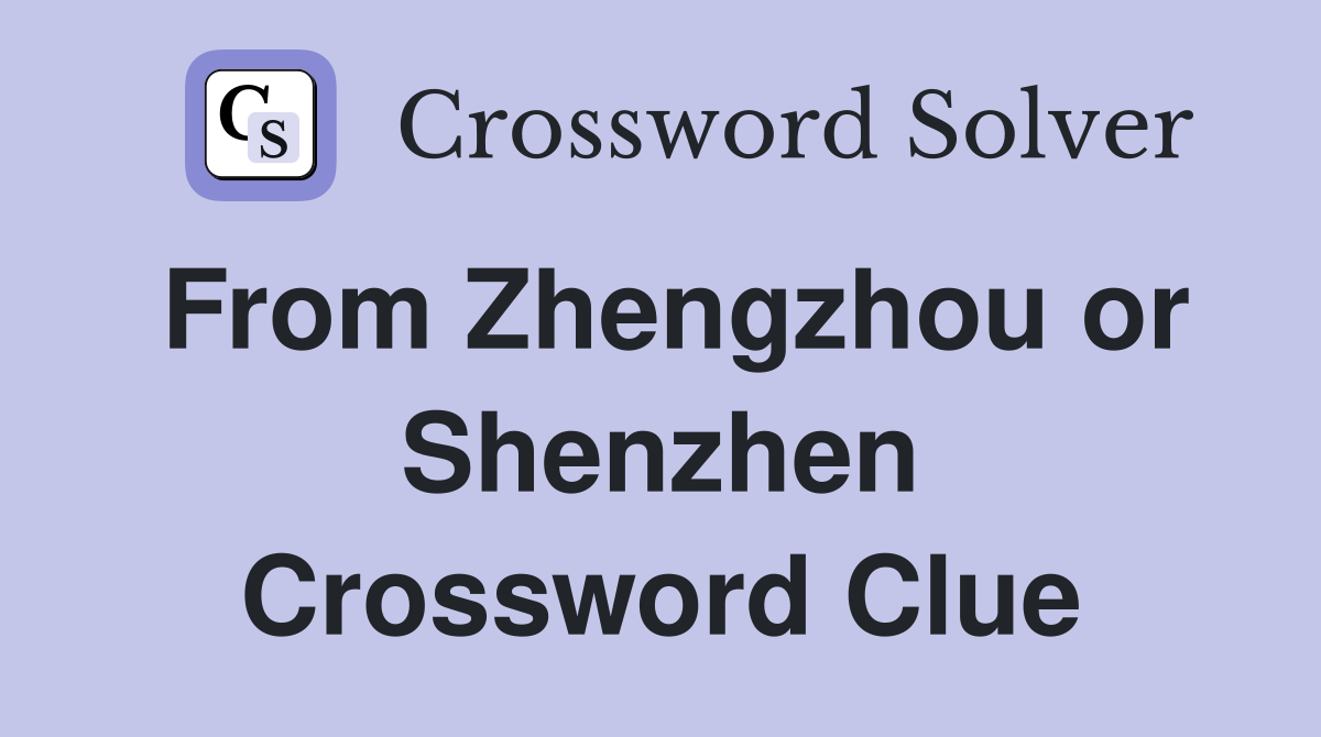 From Zhengzhou or Shenzhen Crossword Clue