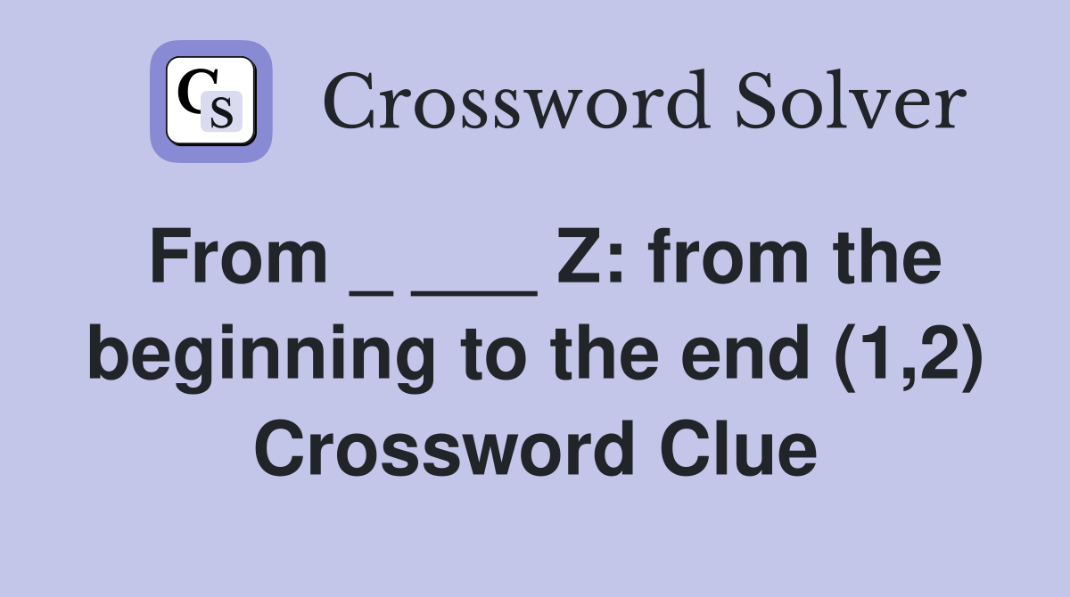 From _ ___ Z: from the beginning to the end (1,2) Crossword Clue