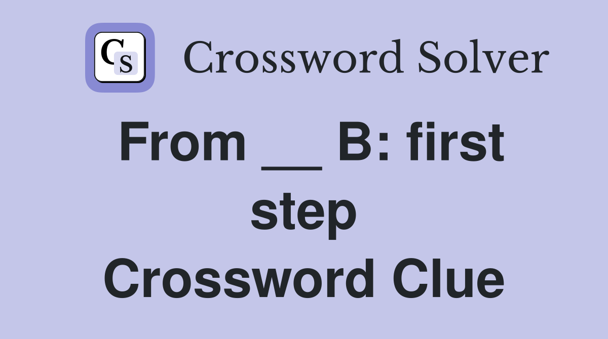 From __ B: first step Crossword Clue
