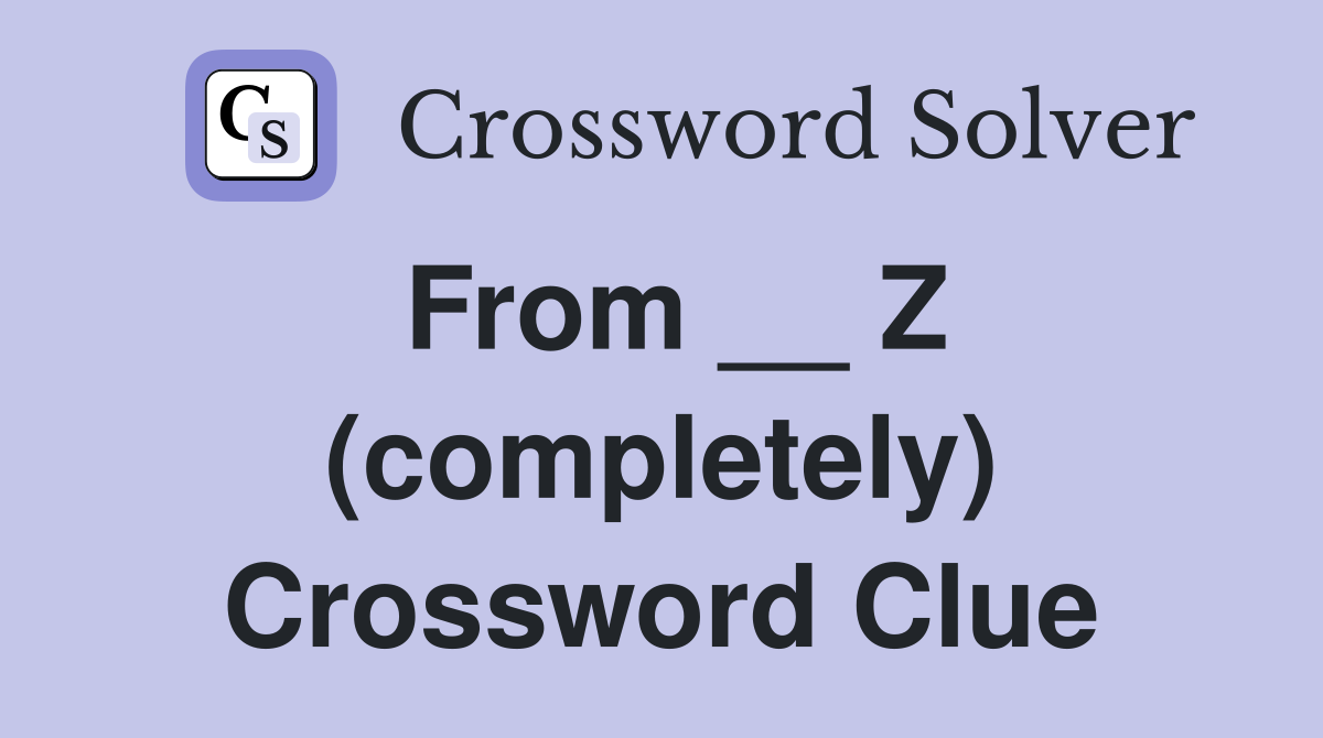 From __ Z (completely) Crossword Clue
