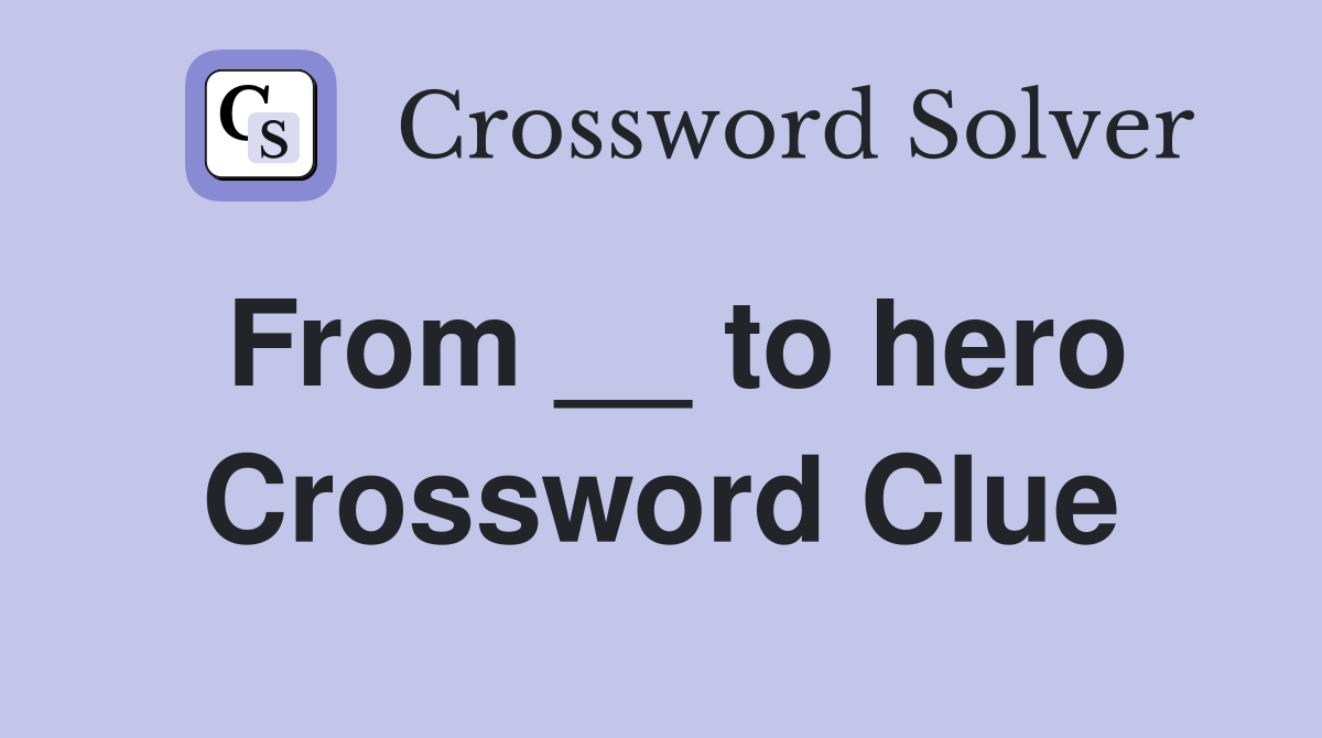 From __ to hero Crossword Clue