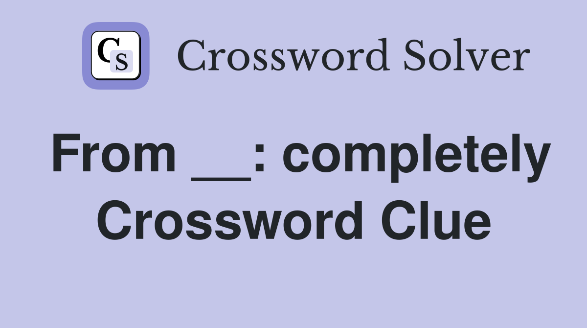From __: completely Crossword Clue