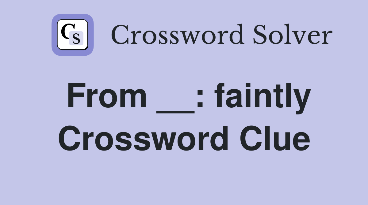 From __: faintly Crossword Clue