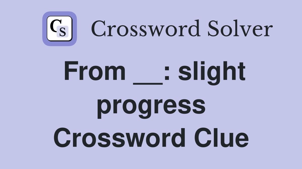 From __: slight progress Crossword Clue
