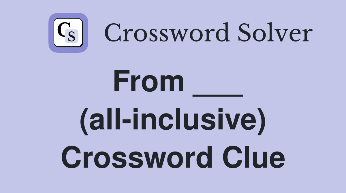 From ___ (all-inclusive) Crossword Clue