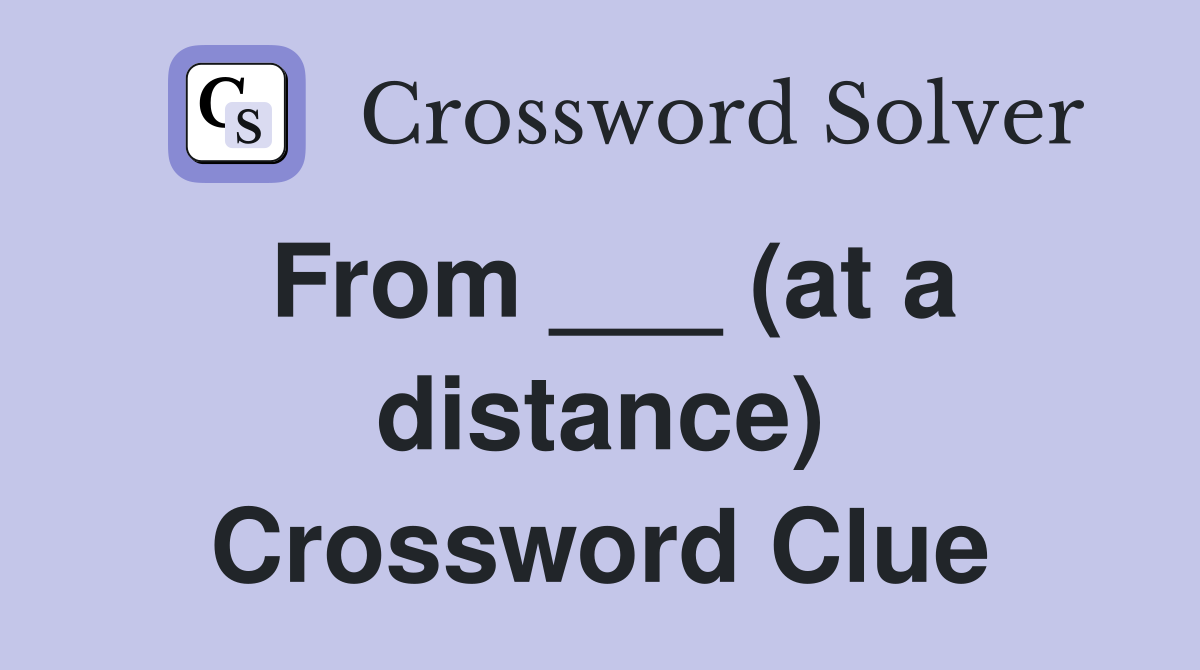 From ___ (at a distance) Crossword Clue