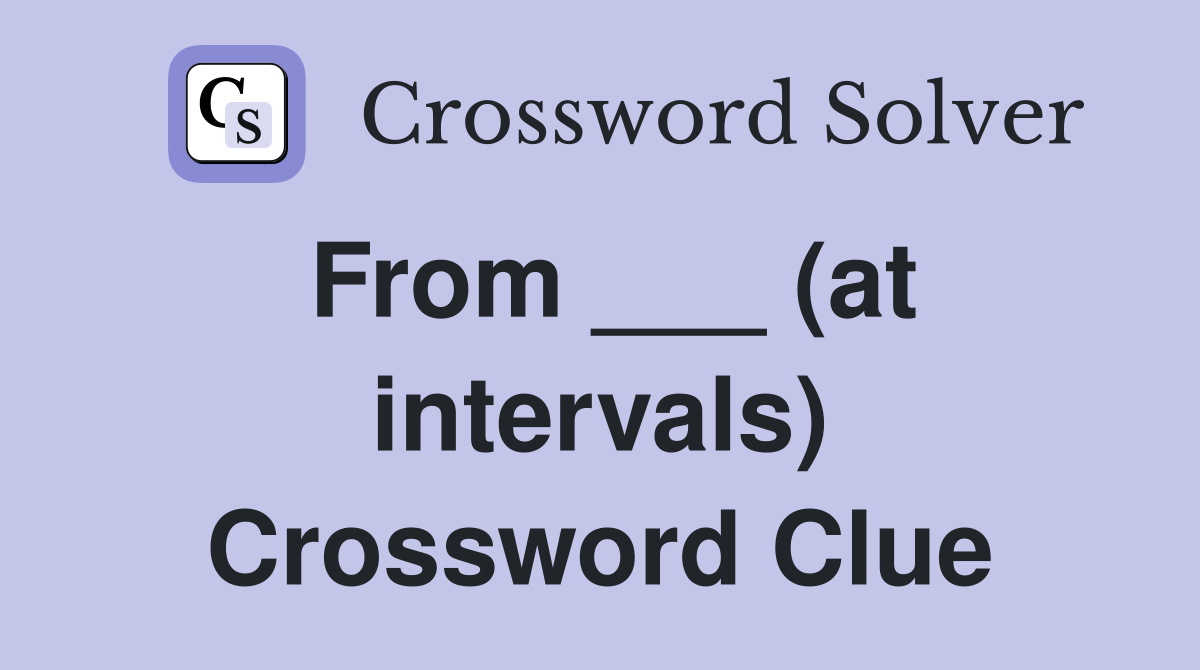 From ___ (at intervals) Crossword Clue