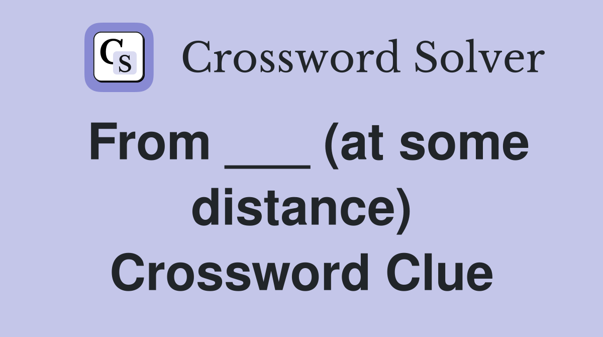 From ___ (at some distance) Crossword Clue
