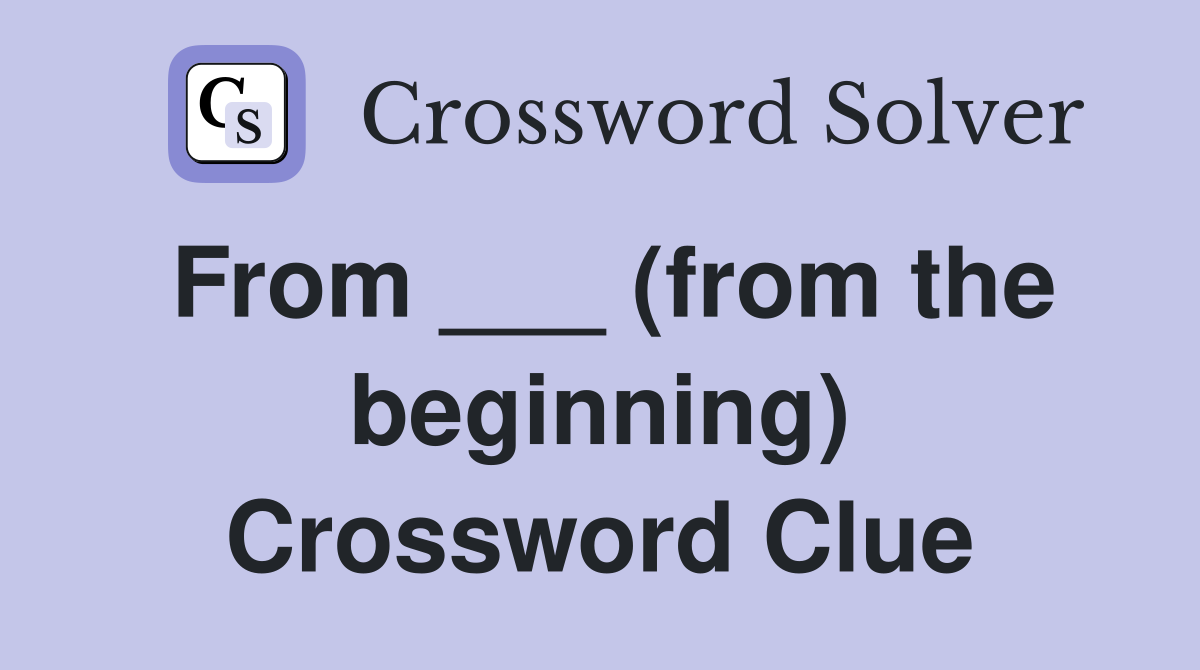 From ___ (from the beginning) Crossword Clue