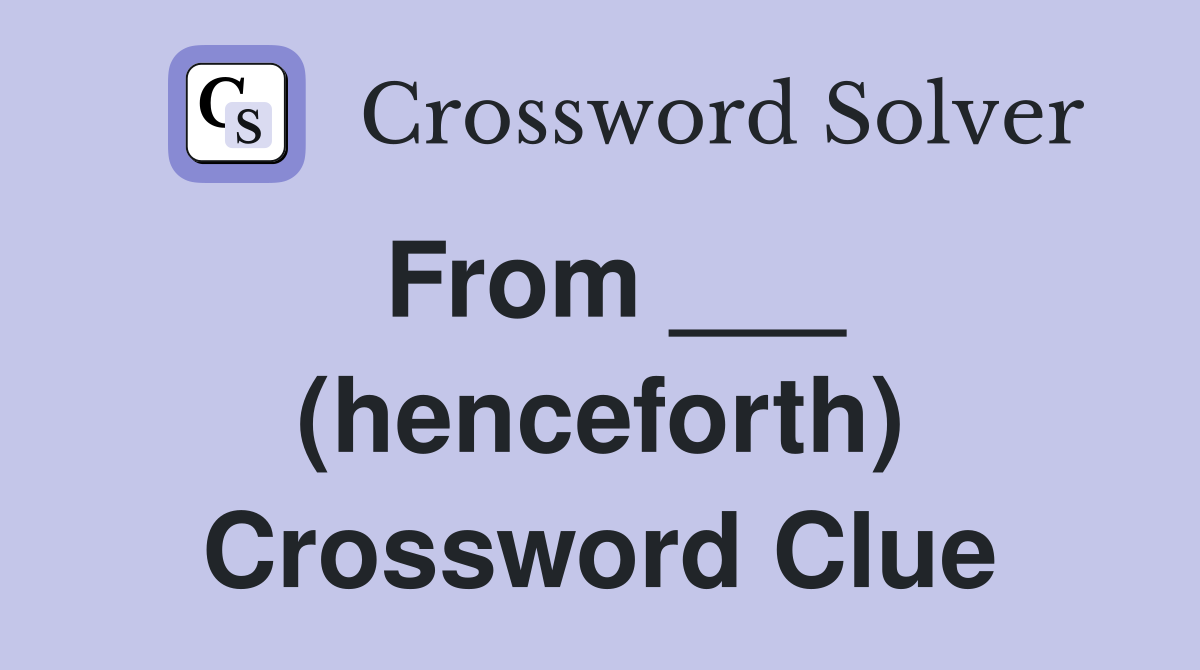 From ___ (henceforth) Crossword Clue