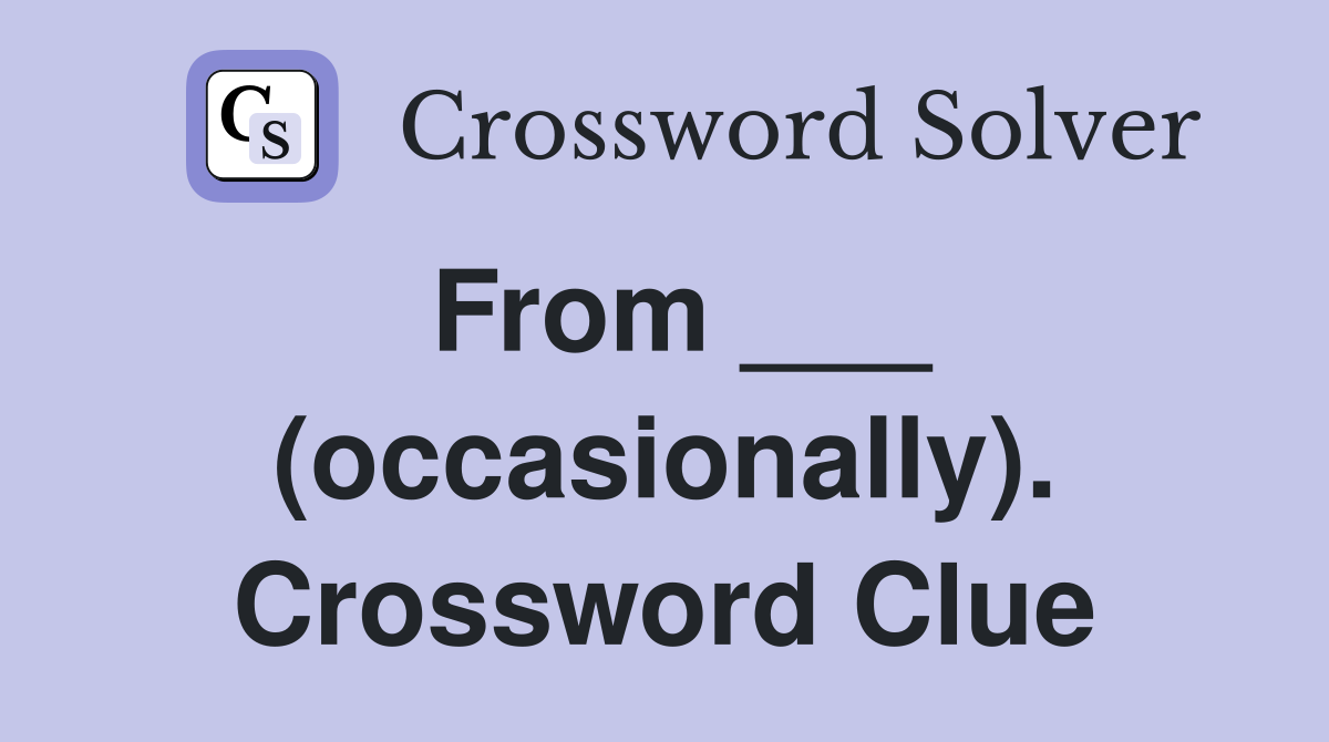 From ___ (occasionally). Crossword Clue