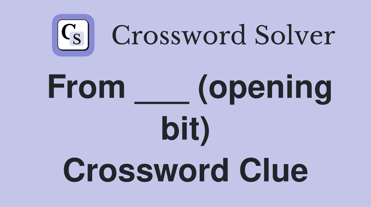 From ___ (opening bit) Crossword Clue