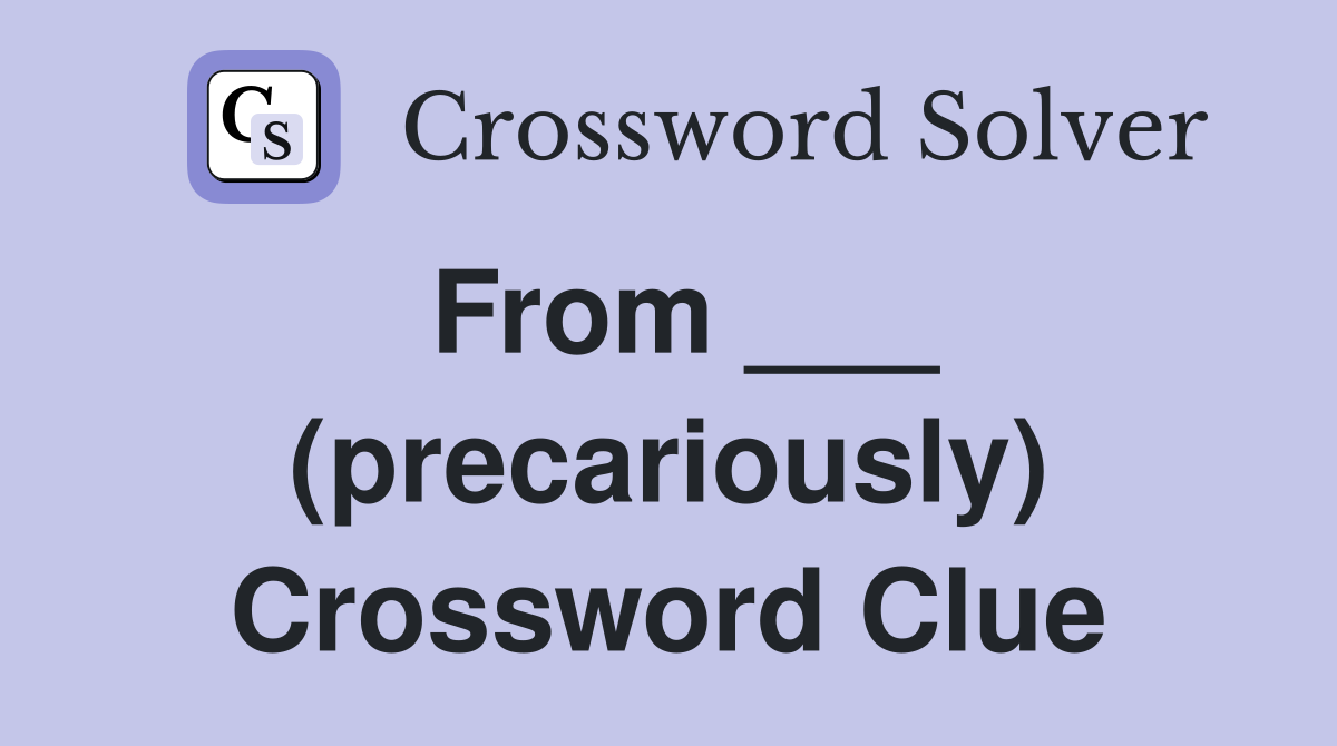 From ___ (precariously) Crossword Clue