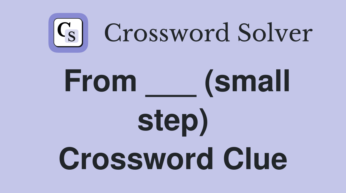 From ___ (small step) Crossword Clue