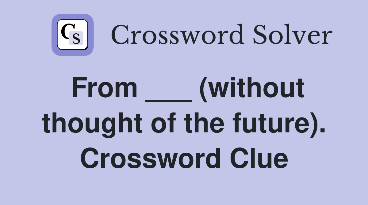 From ___ (without thought of the future). Crossword Clue