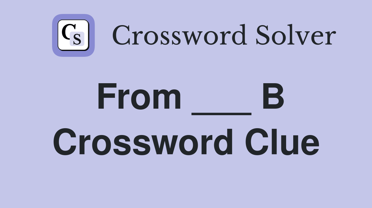 From ___ B Crossword Clue