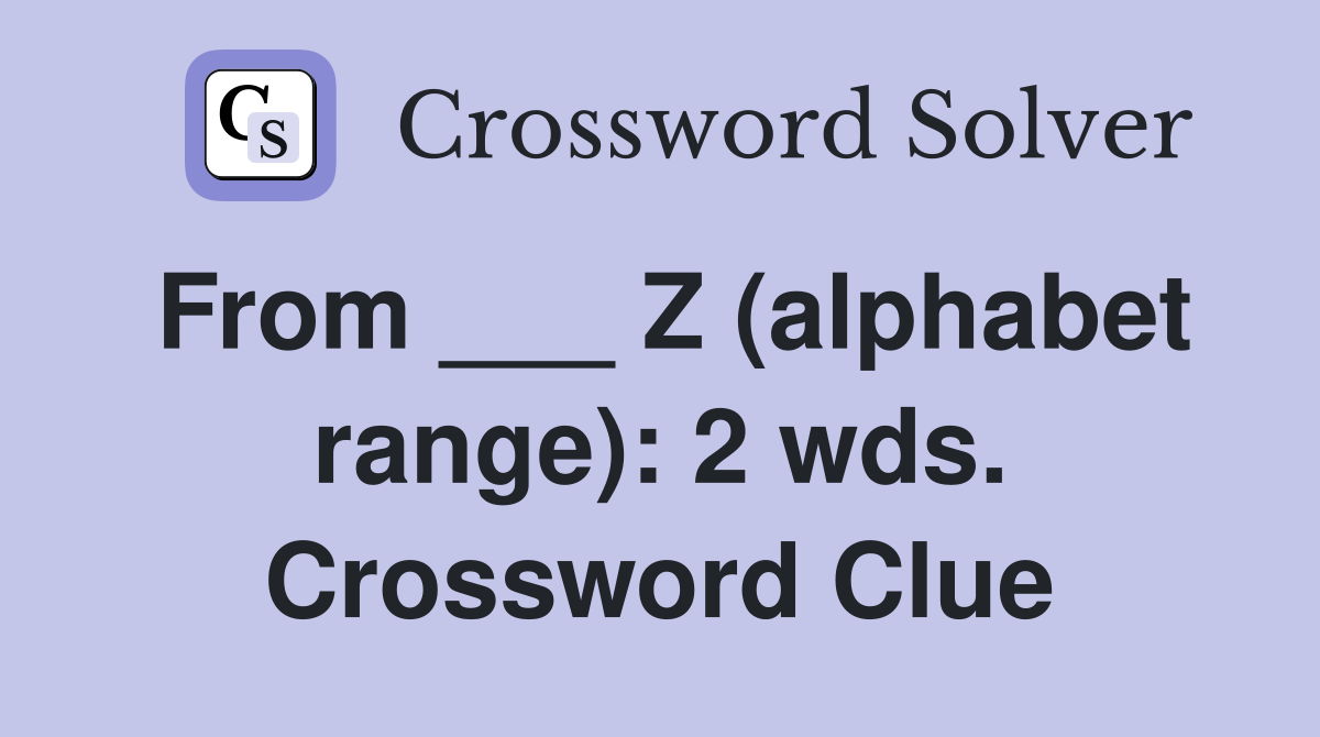From ___ Z (alphabet range): 2 wds. Crossword Clue