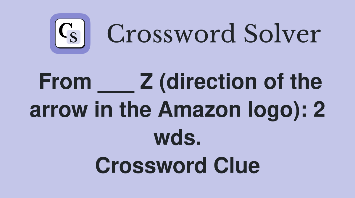 From ___ Z (direction of the arrow in the Amazon logo): 2 wds. Crossword Clue
