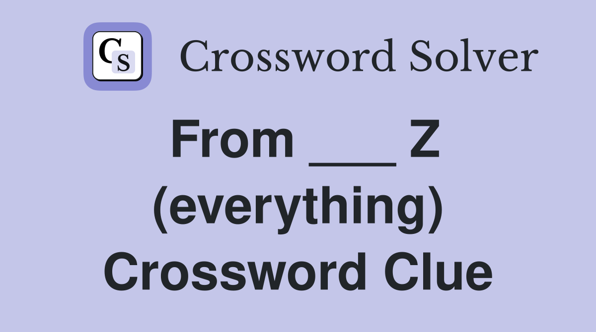 From ___ Z (everything) Crossword Clue