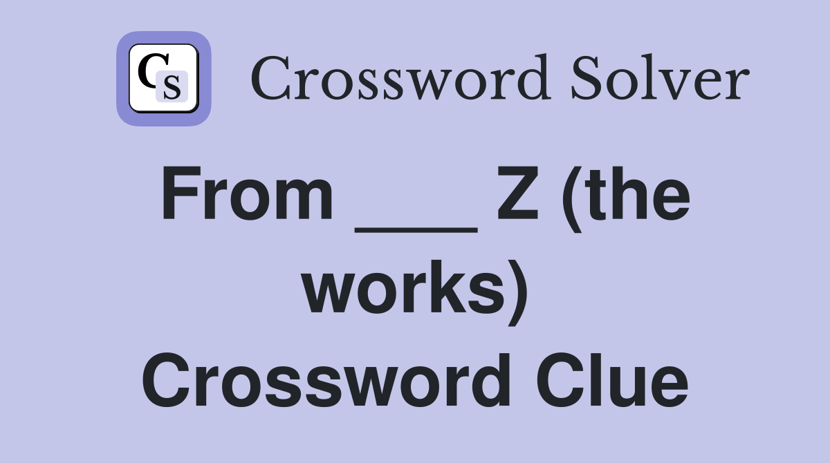 From ___ Z (the works) Crossword Clue