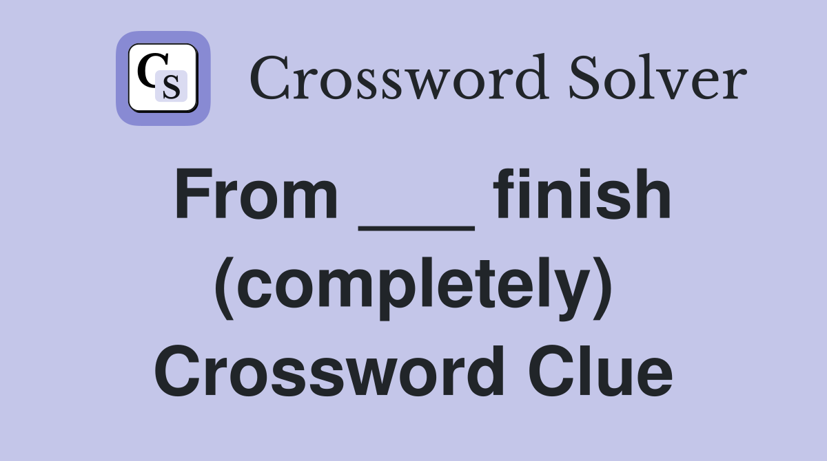 From ___ finish (completely) Crossword Clue