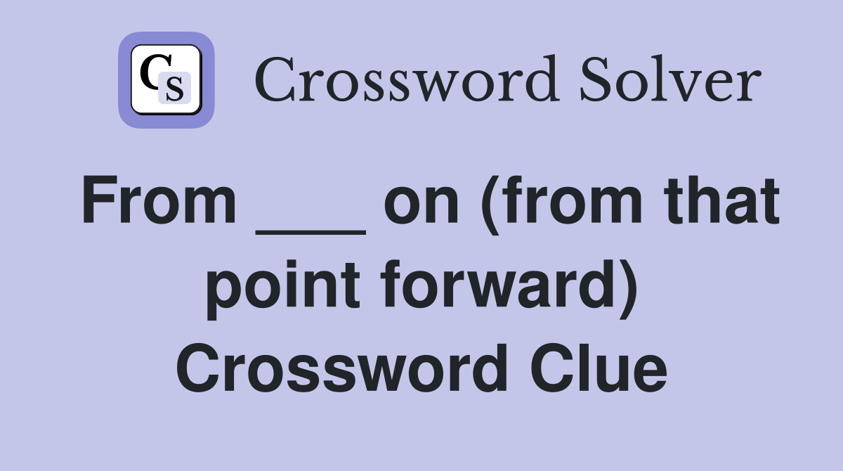 From ___ on (from that point forward) Crossword Clue