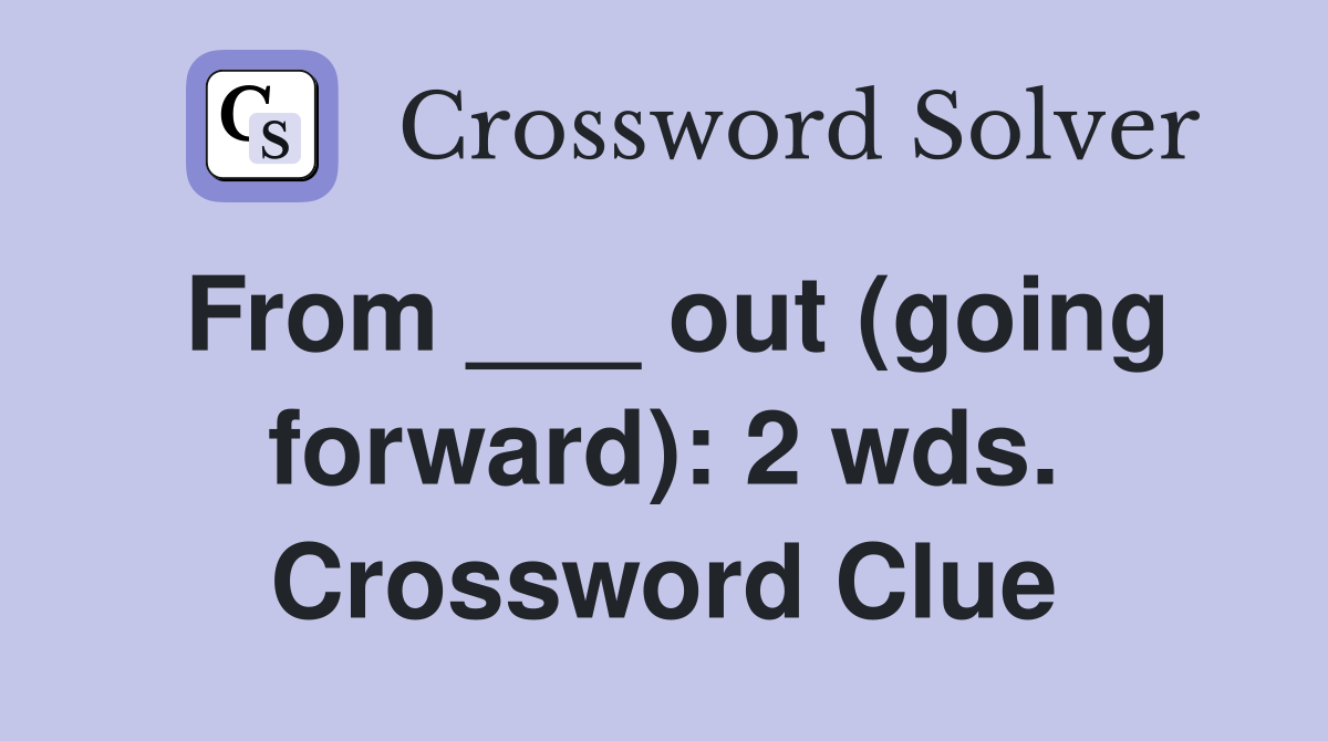 From ___ out (going forward): 2 wds. Crossword Clue