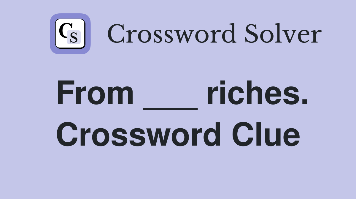 From ___ riches. Crossword Clue