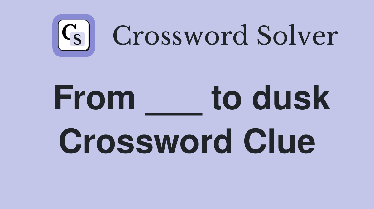 From ___ to dusk Crossword Clue