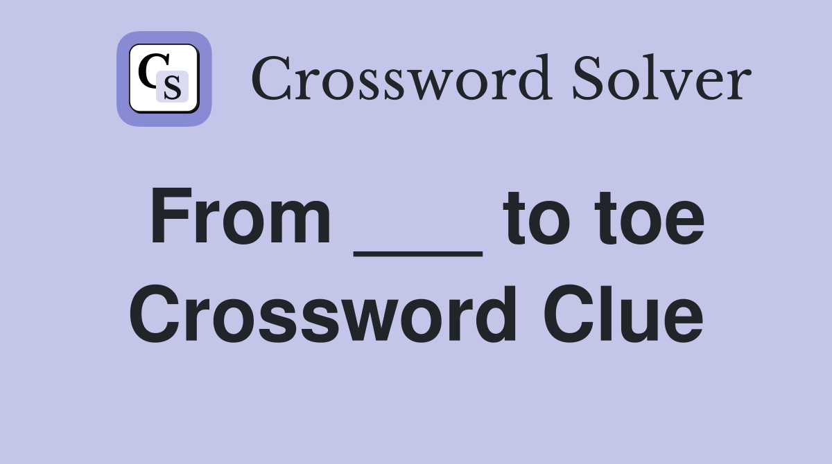 From ___ to toe Crossword Clue