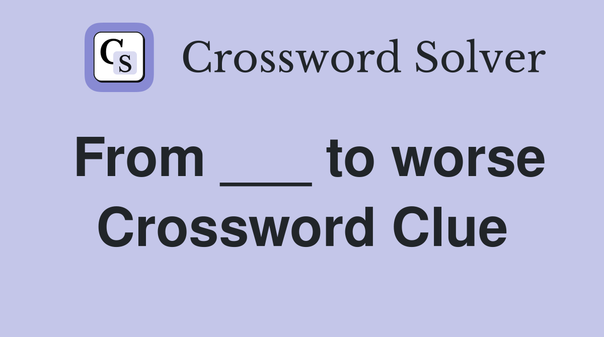 From ___ to worse Crossword Clue