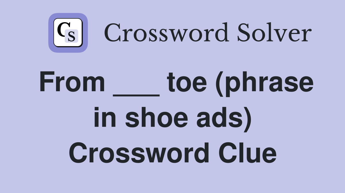 From ___ toe (phrase in shoe ads) Crossword Clue