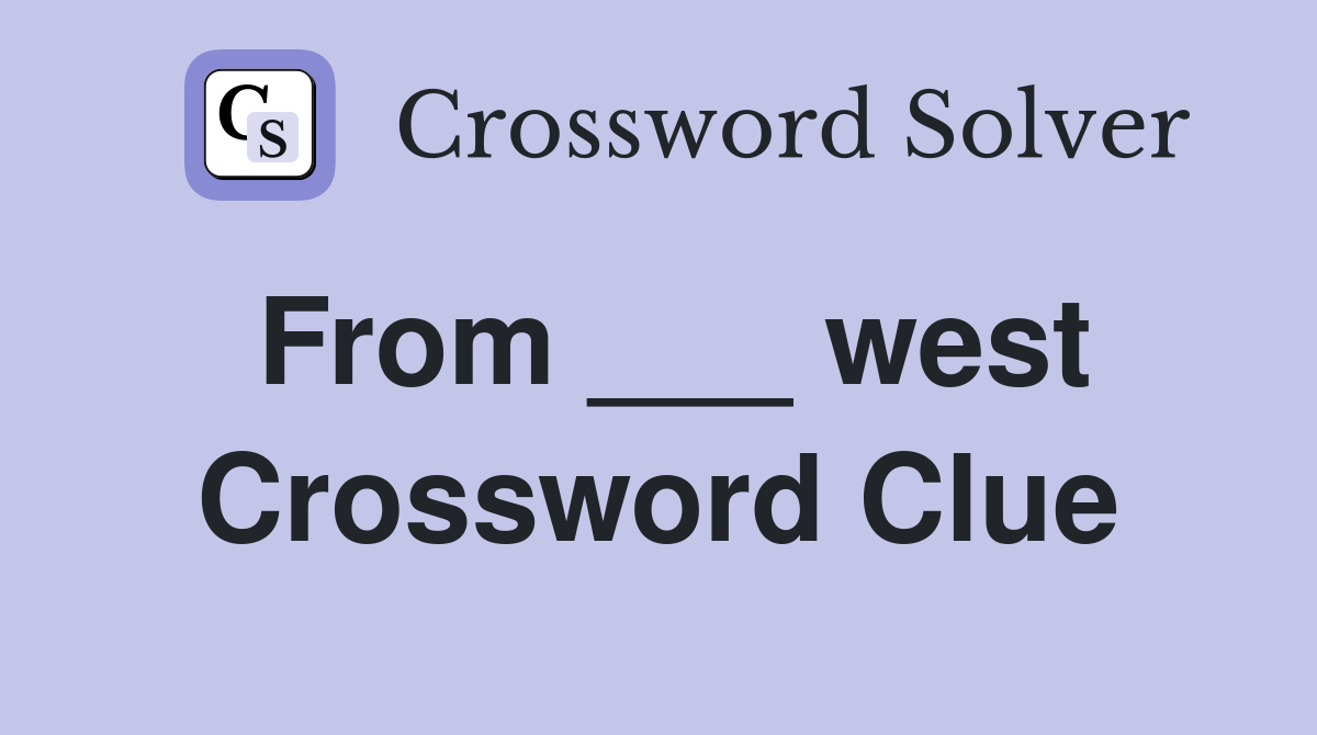 From ___ west Crossword Clue