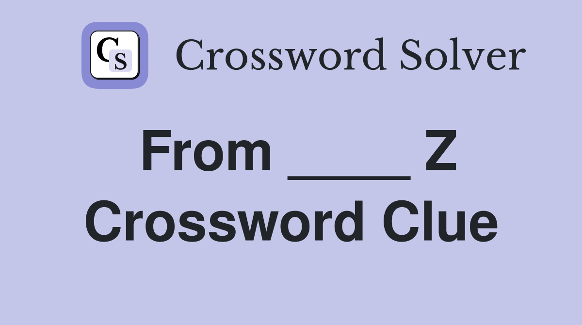 From ____ Z Crossword Clue