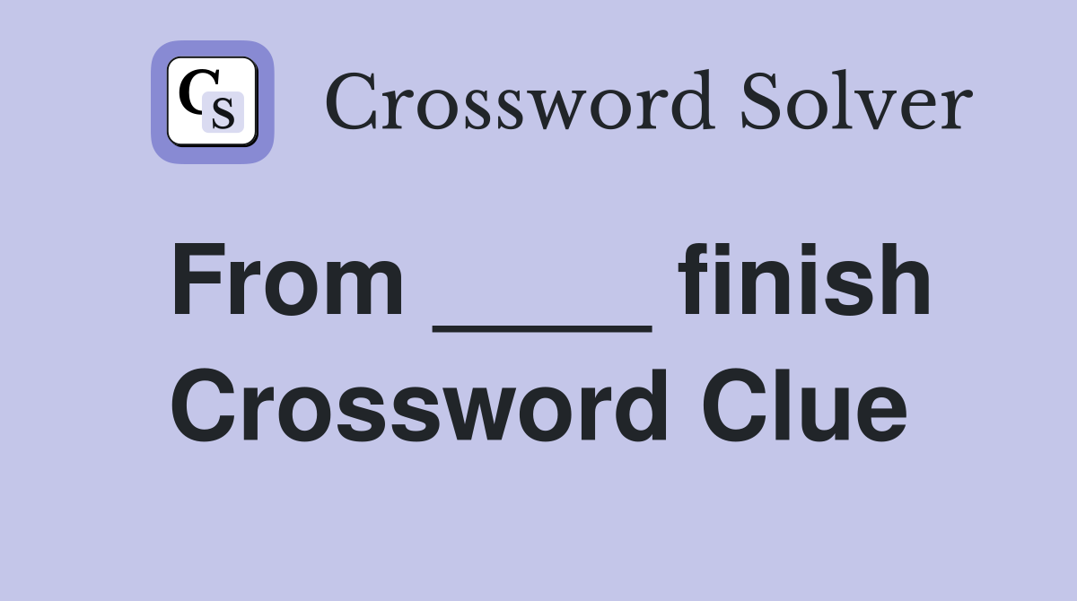 From ____ finish Crossword Clue