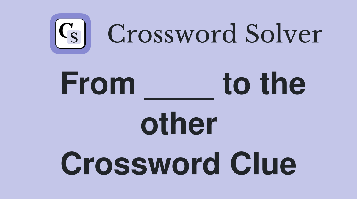 From ____ to the other Crossword Clue