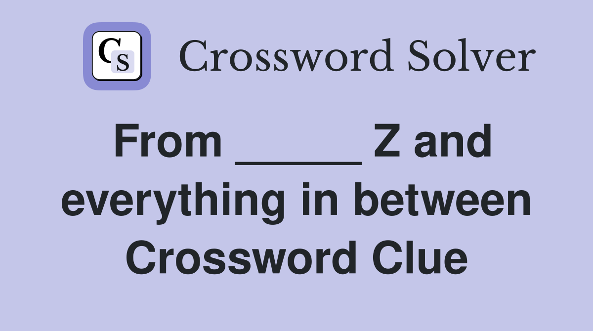 From _____ Z and everything in between Crossword Clue