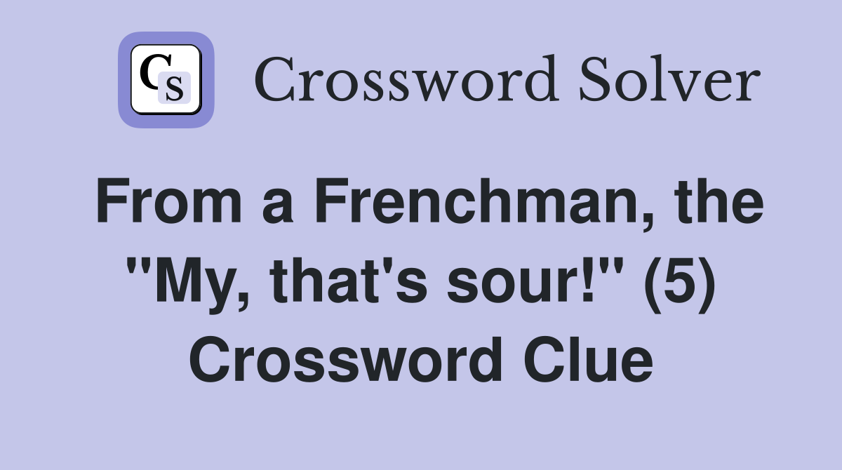 From a Frenchman, the "My, that's sour!" (5) Crossword Clue