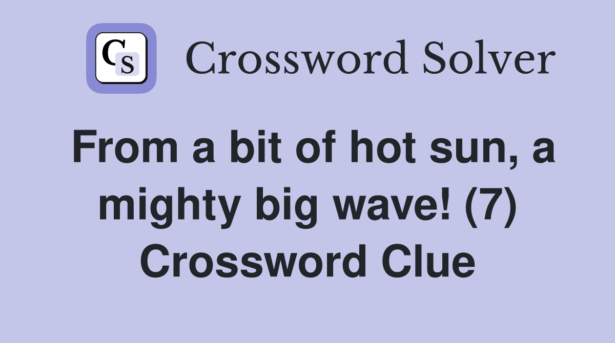 From a bit of hot sun, a mighty big wave! (7) Crossword Clue