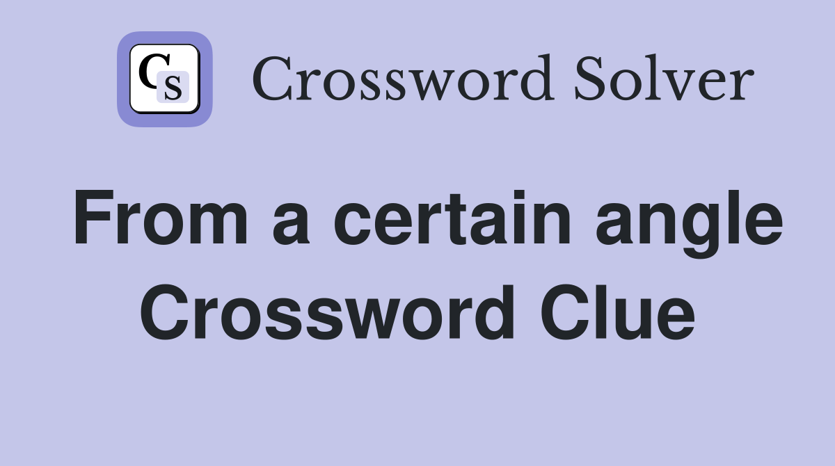From a certain angle Crossword Clue