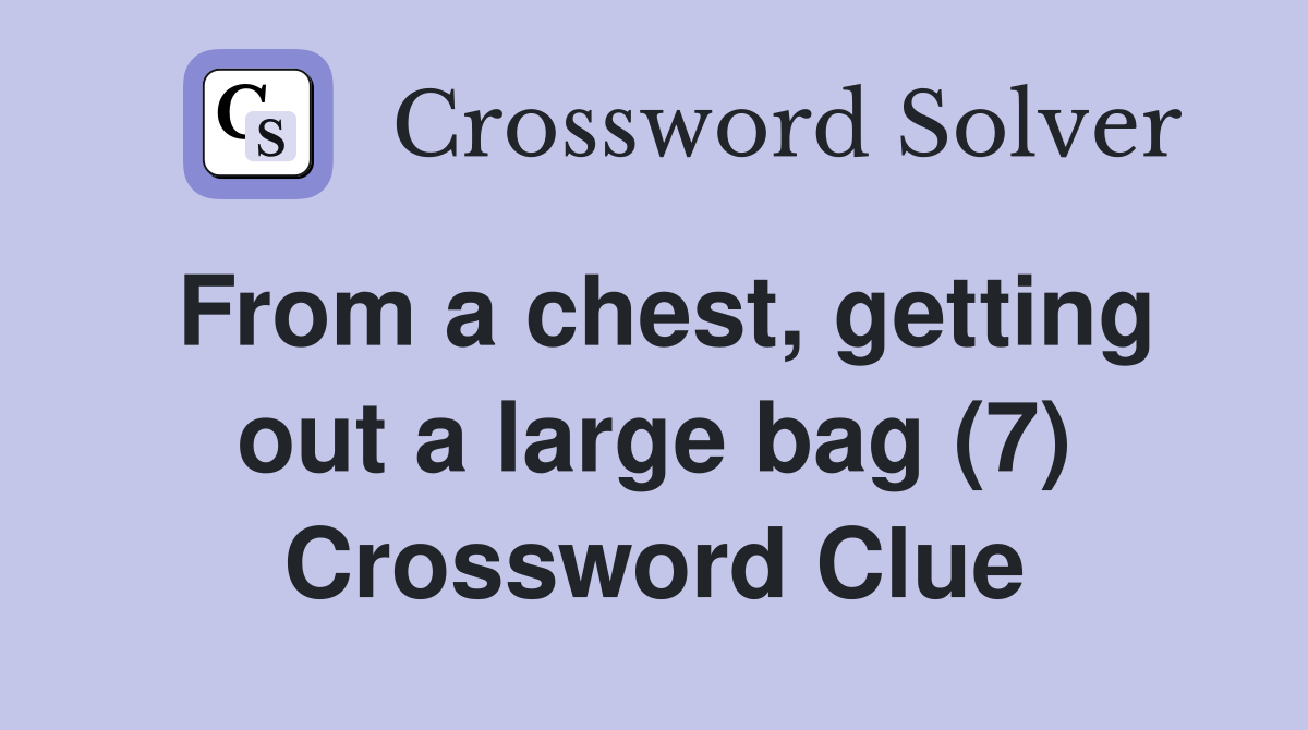 From a chest, getting out a large bag (7) Crossword Clue
