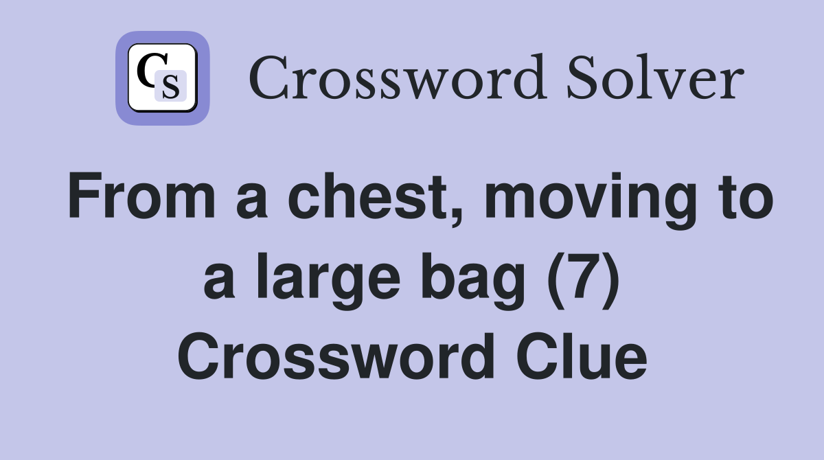 From a chest, moving to a large bag (7) Crossword Clue